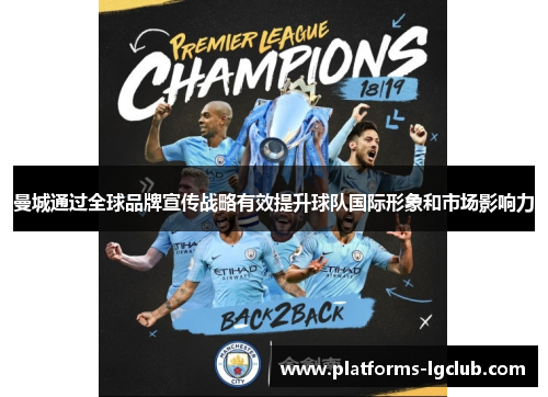 曼城通过全球品牌宣传战略有效提升球队国际形象和市场影响力 曼城通过全球品牌宣传战略有效提升球队国际形象和市场影响力