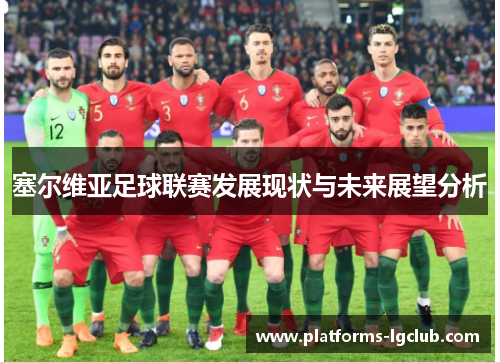 塞尔维亚足球联赛发展现状与未来展望分析 塞尔维亚足球联赛发展现状与未来展望分析