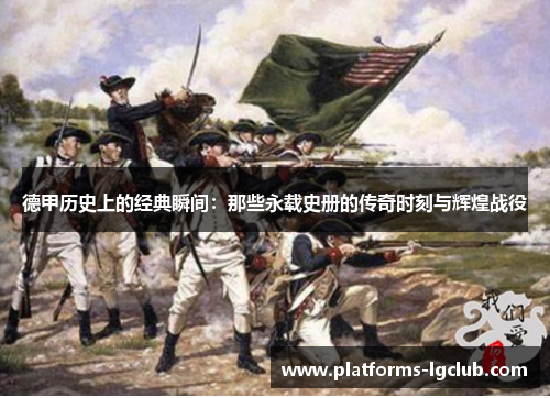 德甲历史上的经典瞬间：那些永载史册的传奇时刻与辉煌战役