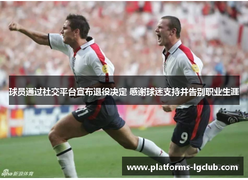 球员通过社交平台宣布退役决定 感谢球迷支持并告别职业生涯 球员通过社交平台宣布退役决定 感谢球迷支持并告别职业生涯