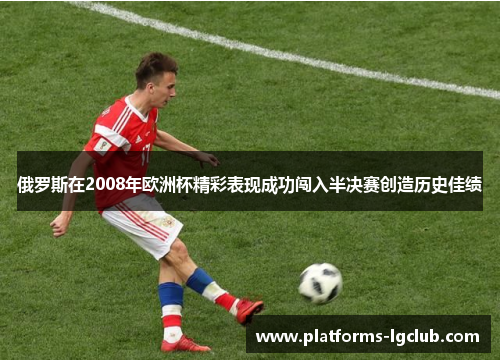 俄罗斯在2008年欧洲杯精彩表现成功闯入半决赛创造历史佳绩 俄罗斯在2008年欧洲杯精彩表现成功闯入半决赛创造历史佳绩