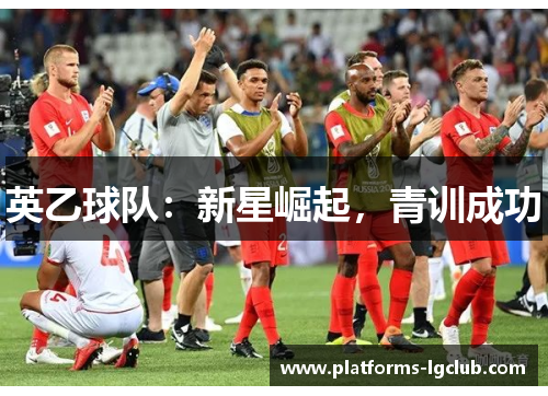 英乙球队:新星崛起,青训成功 英乙球队:新星崛起,青训成功