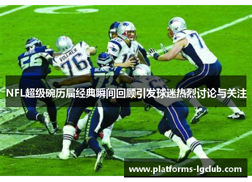 NFL超级碗历届经典瞬间回顾引发球迷热烈讨论与关注 NFL超级碗历届经典瞬间回顾引发球迷热烈讨论与关注