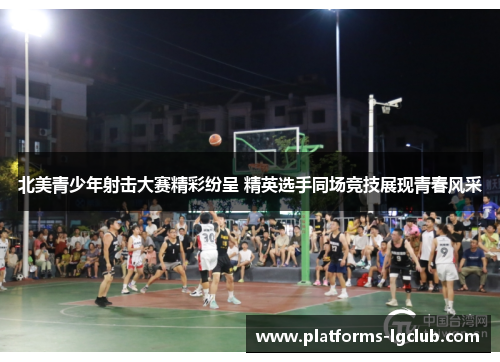 北美青少年射击大赛精彩纷呈 精英选手同场竞技展现青春风采