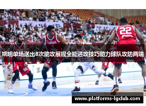姚明单场送出8次助攻展现全能进攻技巧助力球队攻防两端 姚明单场送出8次助攻展现全能进攻技巧助力球队攻防两端