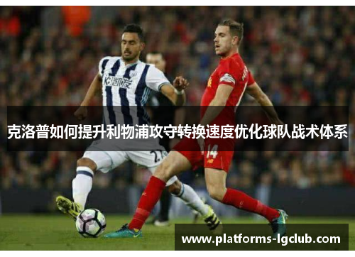 克洛普如何提升利物浦攻守转换速度优化球队战术体系