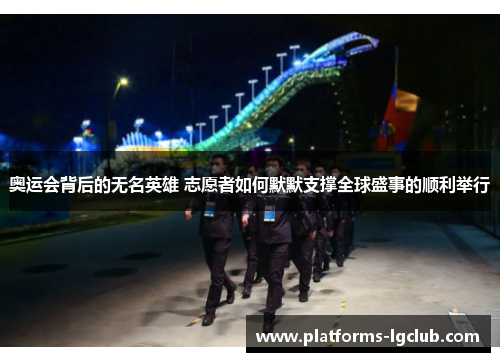 奥运会背后的无名英雄 志愿者如何默默支撑全球盛事的顺利举行 奥运会背后的无名英雄 志愿者如何默默支撑全球盛事的顺利举行