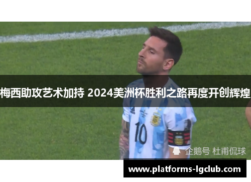 梅西助攻艺术加持 2024美洲杯胜利之路再度开创辉煌 梅西助攻艺术加持 2024美洲杯胜利之路再度开创辉煌