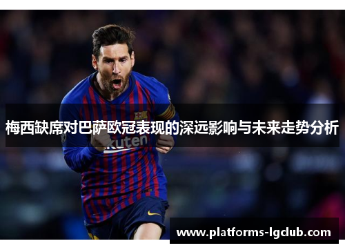 梅西缺席对巴萨欧冠表现的深远影响与未来走势分析 梅西缺席对巴萨欧冠表现的深远影响与未来走势分析