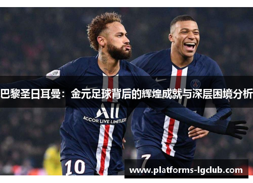 巴黎圣日耳曼:金元足球背后的辉煌成就与深层困境分析 巴黎圣日耳曼:金元足球背后的辉煌成就与深层困境分析