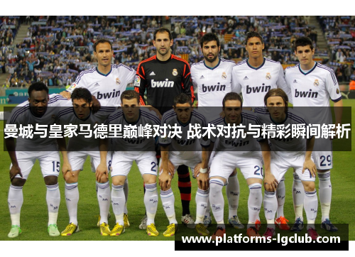 曼城与皇家马德里巅峰对决 战术对抗与精彩瞬间解析 曼城与皇家马德里巅峰对决 战术对抗与精彩瞬间解析