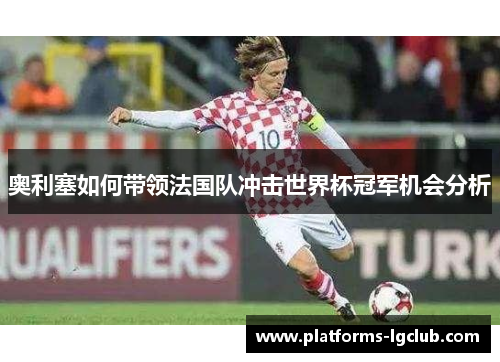 奥利塞如何带领法国队冲击世界杯冠军机会分析