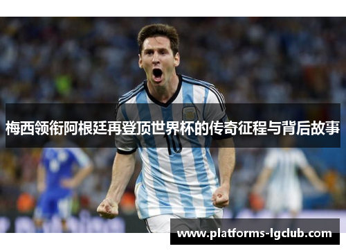 梅西领衔阿根廷再登顶世界杯的传奇征程与背后故事
