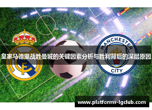 皇家马德里战胜曼城的关键因素分析与胜利背后的深层原因