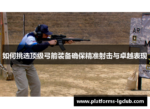 如何挑选顶级弓箭装备确保精准射击与卓越表现