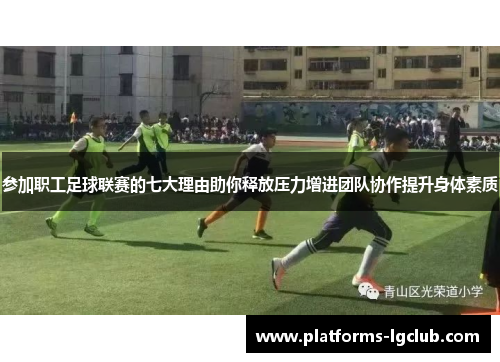 参加职工足球联赛的七大理由助你释放压力增进团队协作提升身体素质