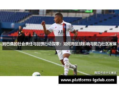 姆巴佩的社会责任与回馈行动探索:如何用足球影响与助力社区发展 姆巴佩的社会责任与回馈行动探索:如何用足球影响与助力社区发展