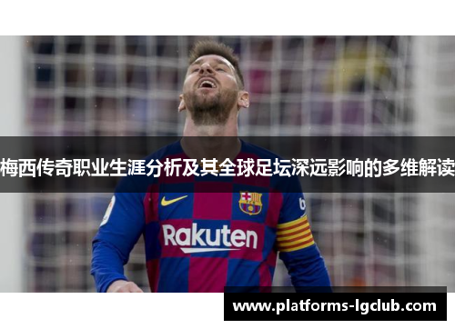 梅西传奇职业生涯分析及其全球足坛深远影响的多维解读 梅西传奇职业生涯分析及其全球足坛深远影响的多维解读