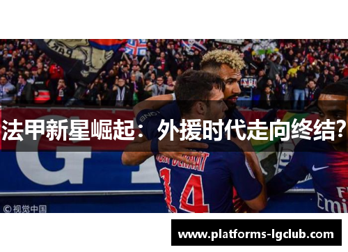 法甲新星崛起：外援时代走向终结？