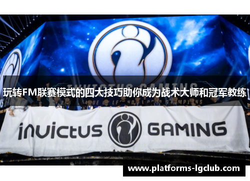 玩转FM联赛模式的四大技巧助你成为战术大师和冠军教练