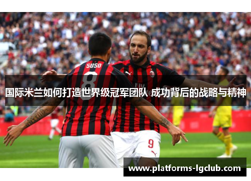 国际米兰如何打造世界级冠军团队 成功背后的战略与精神
