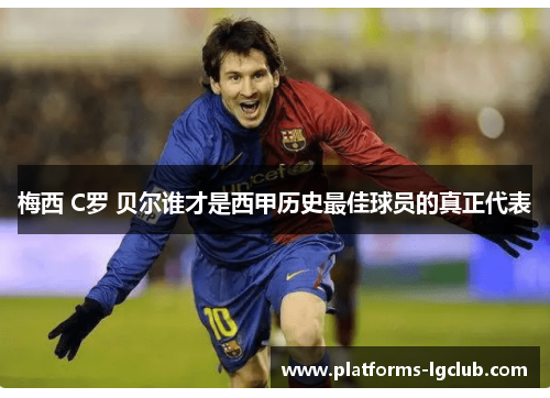 梅西 C罗 贝尔谁才是西甲历史最佳球员的真正代表