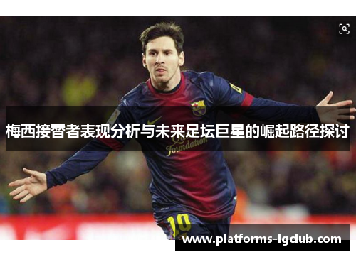 梅西接替者表现分析与未来足坛巨星的崛起路径探讨