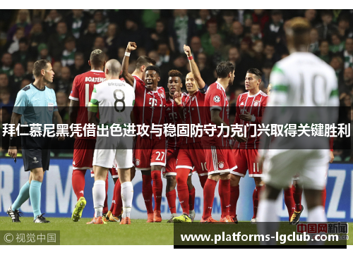 拜仁慕尼黑凭借出色进攻与稳固防守力克门兴取得关键胜利