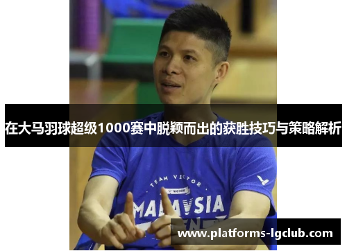 在大马羽球超级1000赛中脱颖而出的获胜技巧与策略解析 在大马羽球超级1000赛中脱颖而出的获胜技巧与策略解析