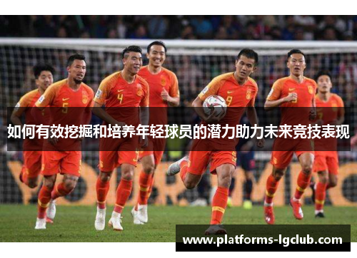 如何有效挖掘和培养年轻球员的潜力助力未来竞技表现