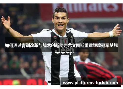 如何通过青训改革与战术创新助力尤文图斯重建辉煌冠军梦想