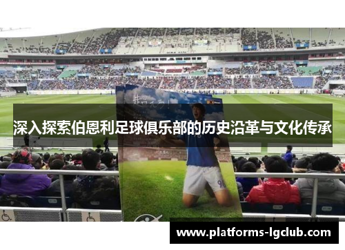 深入探索伯恩利足球俱乐部的历史沿革与文化传承 深入探索伯恩利足球俱乐部的历史沿革与文化传承