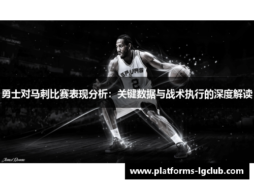 勇士对马刺比赛表现分析:关键数据与战术执行的深度解读 勇士对马刺比赛表现分析:关键数据与战术执行的深度解读