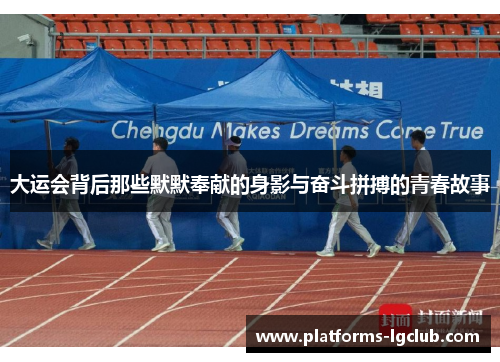大运会背后那些默默奉献的身影与奋斗拼搏的青春故事 大运会背后那些默默奉献的身影与奋斗拼搏的青春故事