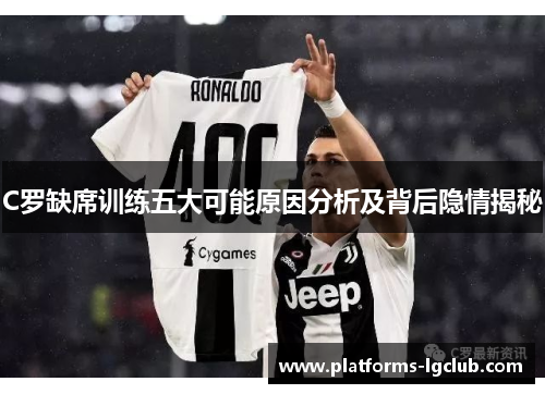 C罗缺席训练五大可能原因分析及背后隐情揭秘 C罗缺席训练五大可能原因分析及背后隐情揭秘