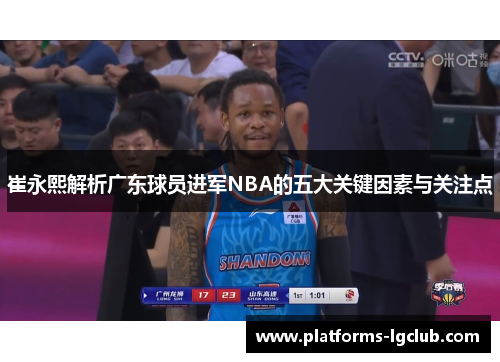 崔永熙解析广东球员进军NBA的五大关键因素与关注点