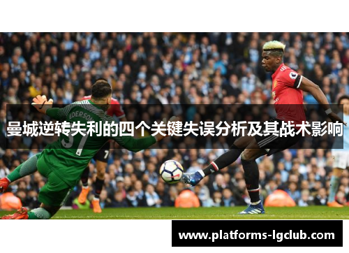 曼城逆转失利的四个关键失误分析及其战术影响 曼城逆转失利的四个关键失误分析及其战术影响