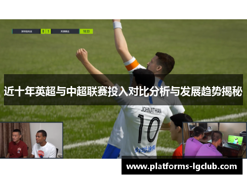 近十年英超与中超联赛投入对比分析与发展趋势揭秘 近十年英超与中超联赛投入对比分析与发展趋势揭秘