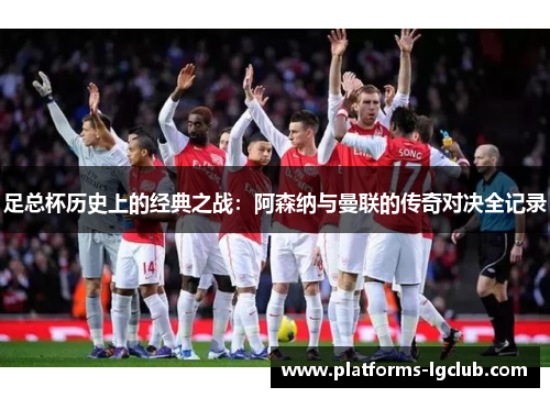 足总杯历史上的经典之战:阿森纳与曼联的传奇对决全记录 足总杯历史上的经典之战:阿森纳与曼联的传奇对决全记录