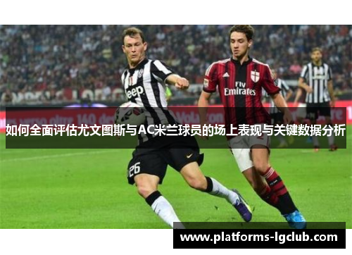 如何全面评估尤文图斯与AC米兰球员的场上表现与关键数据分析 如何全面评估尤文图斯与AC米兰球员的场上表现与关键数据分析