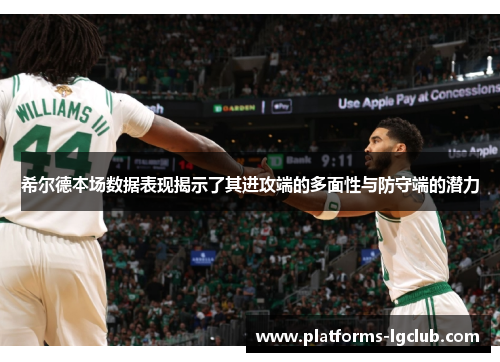 希尔德本场数据表现揭示了其进攻端的多面性与防守端的潜力