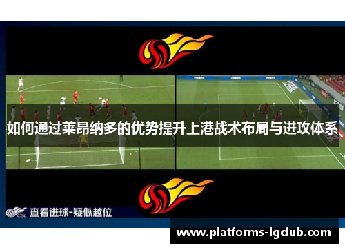 如何通过莱昂纳多的优势提升上港战术布局与进攻体系