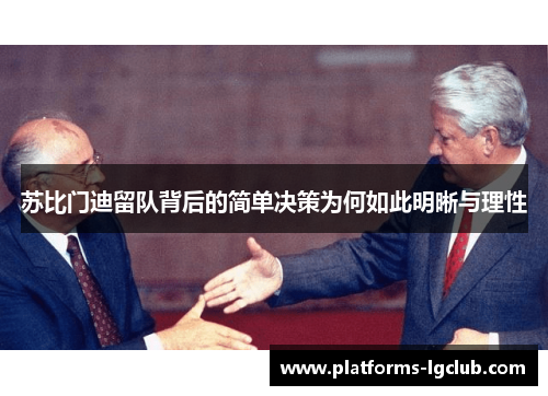 苏比门迪留队背后的简单决策为何如此明晰与理性 苏比门迪留队背后的简单决策为何如此明晰与理性
