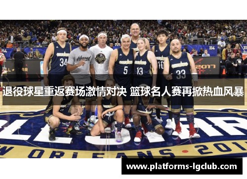 退役球星重返赛场激情对决 篮球名人赛再掀热血风暴