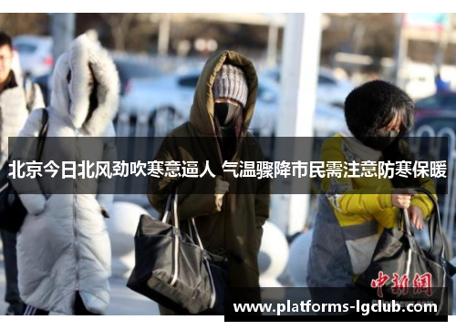 北京今日北风劲吹寒意逼人 气温骤降市民需注意防寒保暖