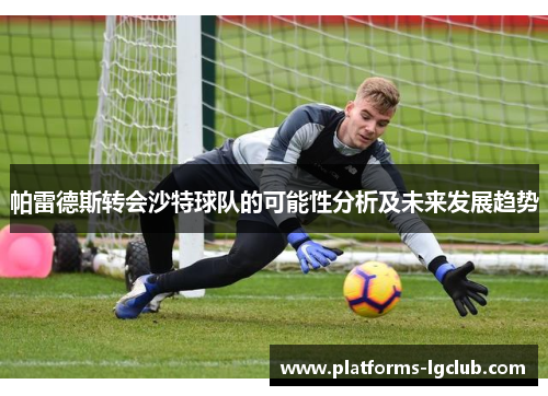 帕雷德斯转会沙特球队的可能性分析及未来发展趋势