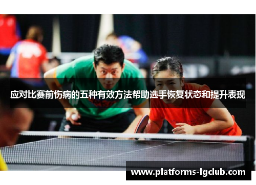 应对比赛前伤病的五种有效方法帮助选手恢复状态和提升表现 应对比赛前伤病的五种有效方法帮助选手恢复状态和提升表现