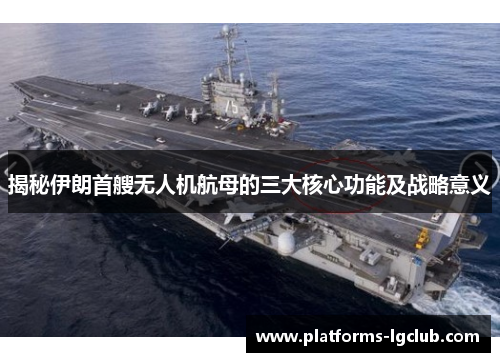 揭秘伊朗首艘无人机航母的三大核心功能及战略意义