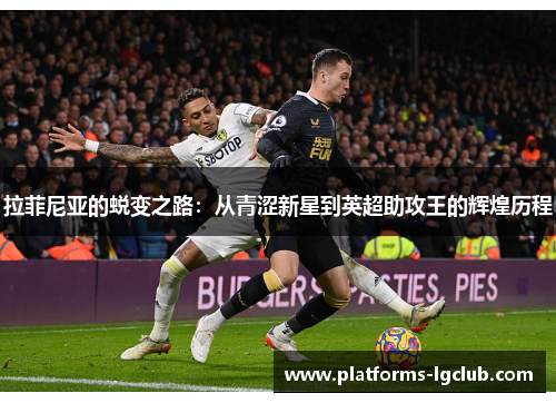 拉菲尼亚的蜕变之路:从青涩新星到英超助攻王的辉煌历程 拉菲尼亚的蜕变之路:从青涩新星到英超助攻王的辉煌历程