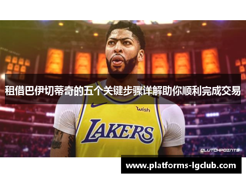 租借巴伊切蒂奇的五个关键步骤详解助你顺利完成交易 租借巴伊切蒂奇的五个关键步骤详解助你顺利完成交易